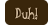 Duh!